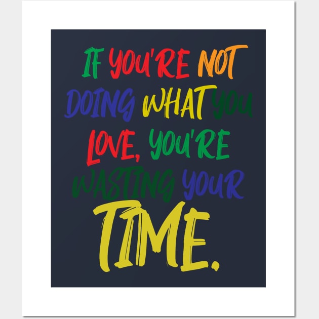 If You're Not Doing What You Love You're Wasting Your Time Wall Art by ZeroOne